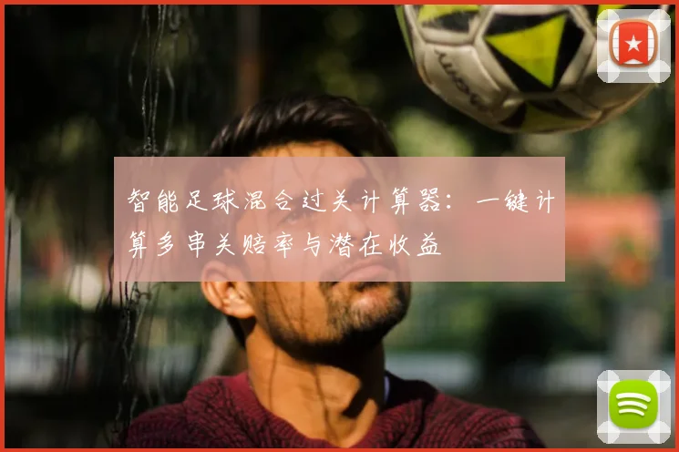 智能足球混合过关计算器:一键计算多串关赔率与潜在收益