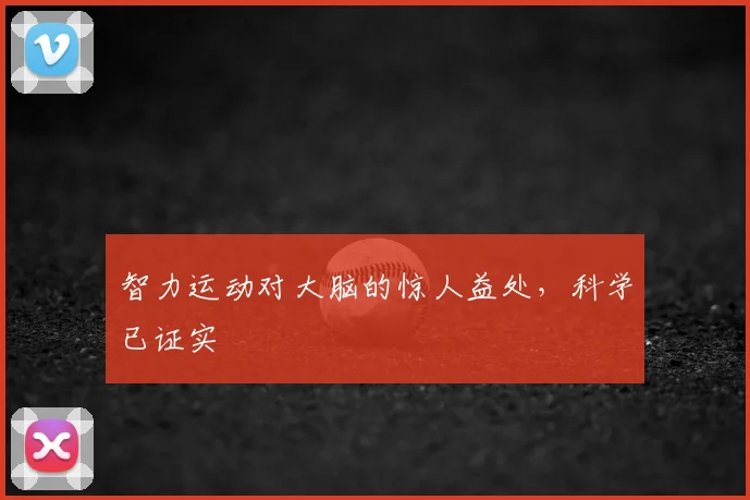 智力运动对大脑的惊人益处，科学已证实