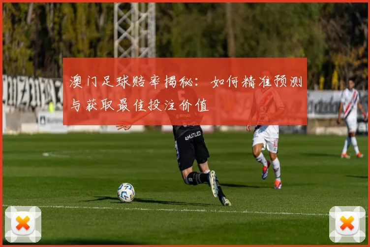 澳门足球赔率揭秘:如何精准预测与获取最佳投注价值