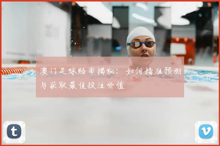 澳门足球赔率揭秘：如何精准预测与获取最佳投注价值