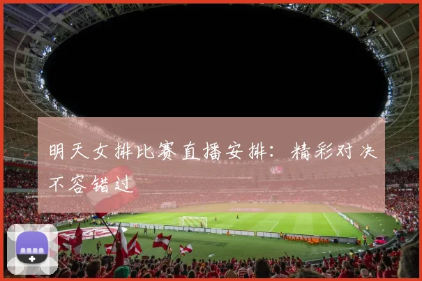 明天女排比赛直播安排：精彩对决不容错过