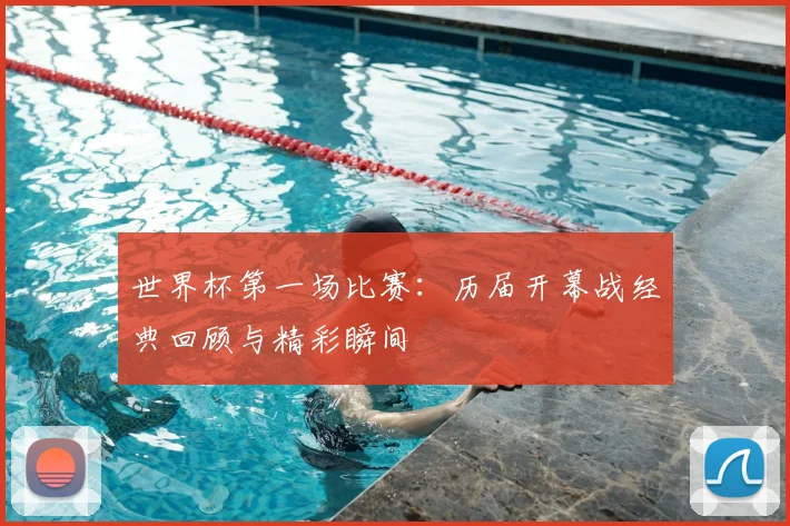 世界杯第一场比赛：历届开幕战经典回顾与精彩瞬间