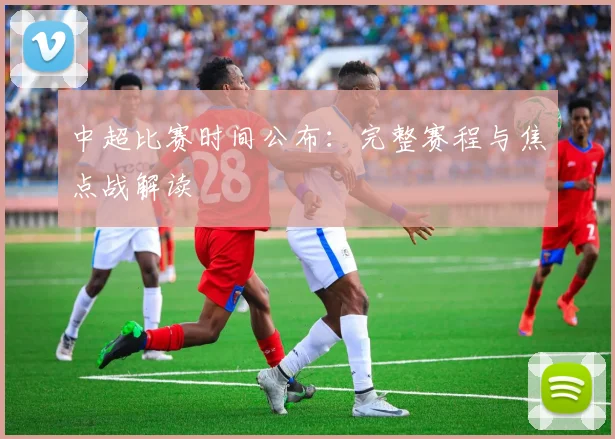 中超比赛时间公布:完整赛程与焦点战解读