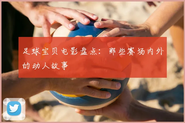 足球宝贝电影盘点：那些赛场内外的动人故事