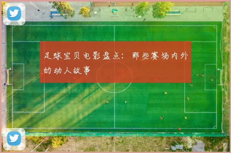足球宝贝电影盘点：那些赛场内外的动人故事
